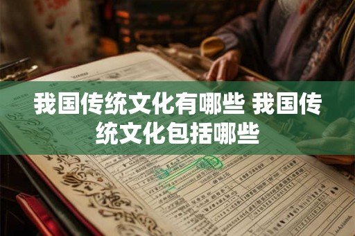 我国传统文化有哪些 我国传统文化包括哪些