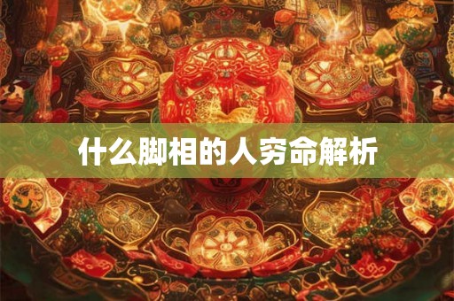 什么脚相的人穷命解析 什么脚相的人穷命解析