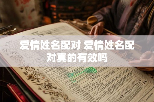 爱情姓名配对 爱情姓名配对真的有效吗 爱情姓名配对 爱情姓名配对真的有效吗