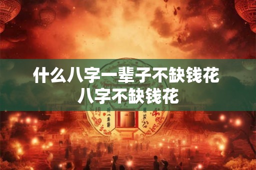 什么八字一辈子不缺钱花 八字不缺钱花