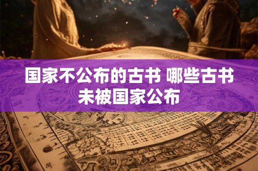 国家不公布的古书 哪些古书未被国家公布