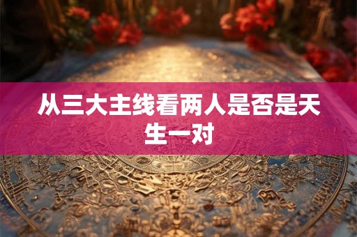 从三大主线看两人是否是天生一对