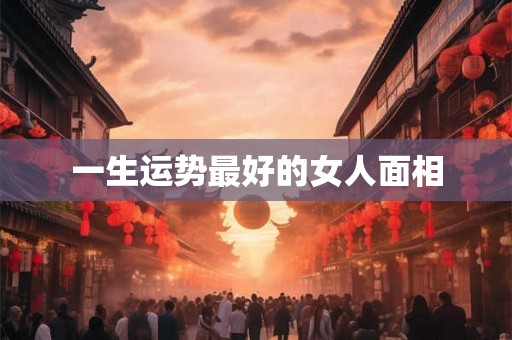 一生运势最好的女人面相