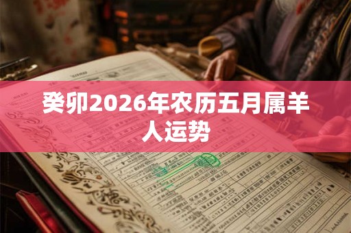 癸卯2026年农历五月属羊人运势