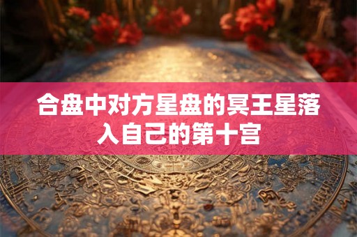 合盘中对方星盘的冥王星落入自己的第十宫
