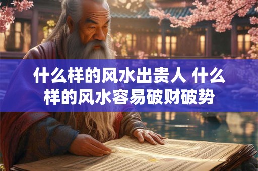 什么样的风水出贵人 什么样的风水容易破财破势