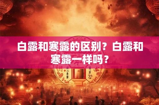 白露和寒露的区别？白露和寒露一样吗？