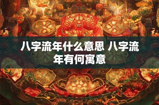 八字流年什么意思 八字流年有何寓意