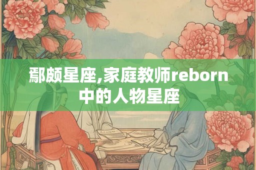 鄢颇星座,家庭教师reborn中的人物星座