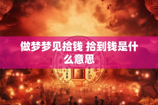 做梦梦见拾钱 拾到钱是什么意思