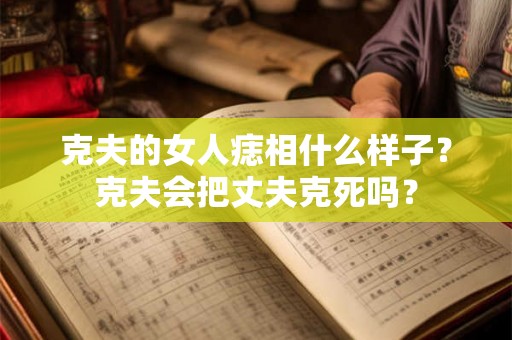 克夫的女人痣相什么样子？克夫会把丈夫克死吗？
