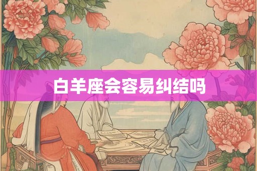 白羊座会容易纠结吗
