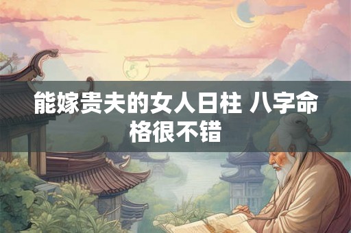 能嫁贵夫的女人日柱 八字命格很不错