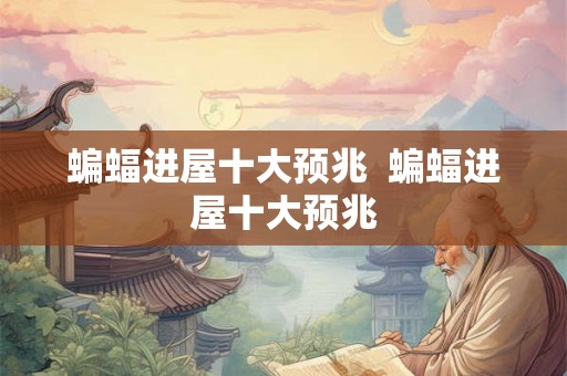 蝙蝠进屋十大预兆  蝙蝠进屋十大预兆