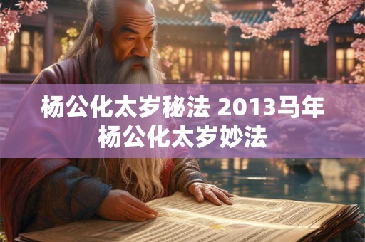 杨公化太岁秘法 2013马年杨公化太岁妙法