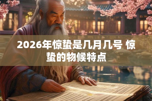 2026年惊蛰是几月几号 惊蛰的物候特点 2026年惊蛰是几月几号 惊蛰的物候特点