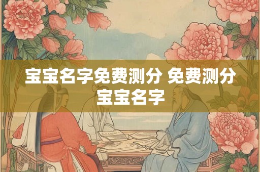 宝宝名字免费测分 免费测分宝宝名字