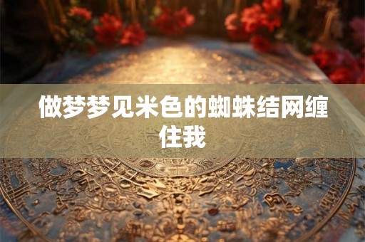 做梦梦见米色的蜘蛛结网缠住我 做梦梦见米色的蜘蛛结网缠住我