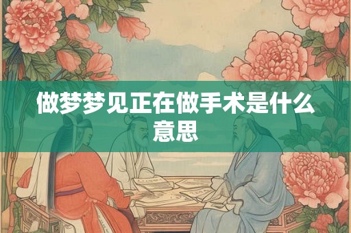 做梦梦见正在做手术是什么意思