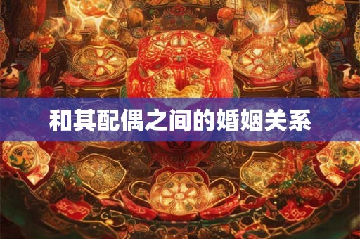 和其配偶之间的婚姻关系