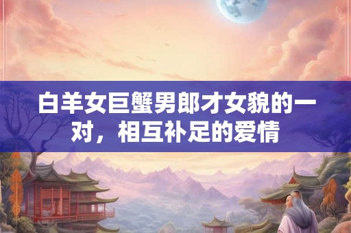 白羊女巨蟹男郎才女貌的一对，相互补足的爱情