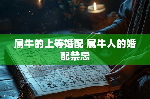 属牛的上等婚配 属牛人的婚配禁忌 属牛的上等婚配 属牛人的婚配禁忌