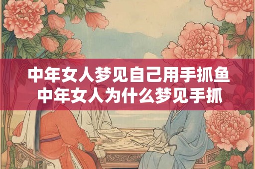 中年女人梦见自己用手抓鱼 中年女人为什么梦见手抓鱼