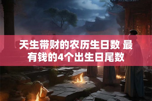天生带财的农历生日数 最有钱的4个出生日尾数