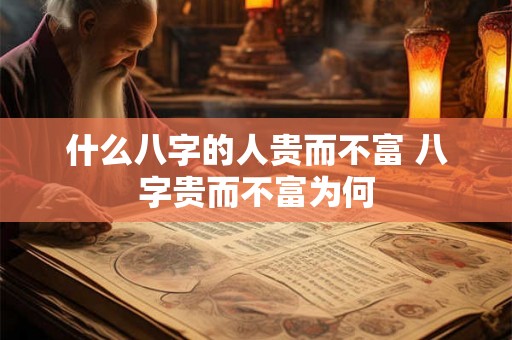 什么八字的人贵而不富 八字贵而不富为何