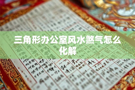 三角形办公室风水煞气怎么化解 三角形办公室风水煞气怎么化解