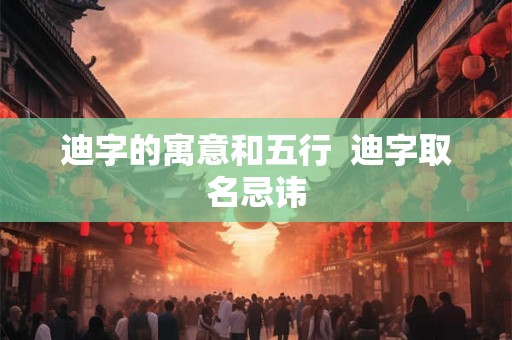 迪字的寓意和五行  迪字取名忌讳