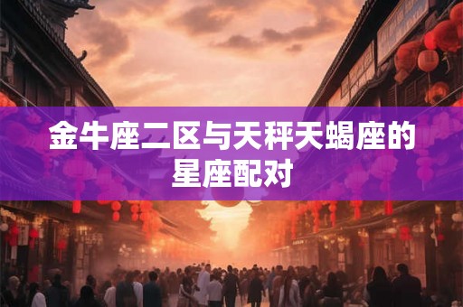 金牛座二区与天秤天蝎座的星座配对