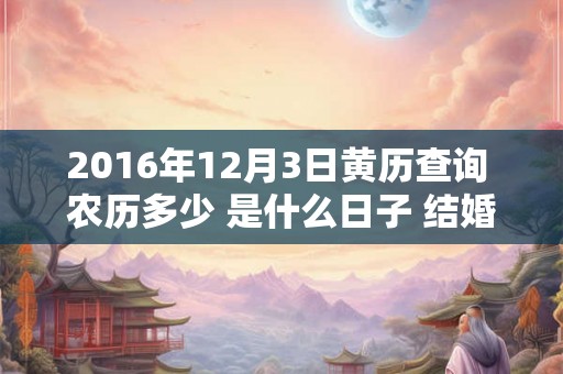 2016年12月3日黄历查询 农历多少 是什么日子 结婚吉时