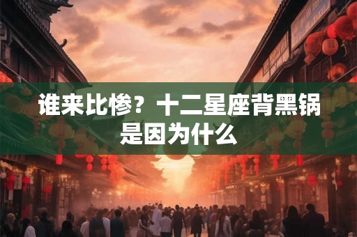 谁来比惨？十二星座背黑锅是因为什么
