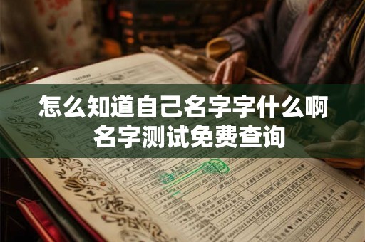 怎么知道自己名字字什么啊  名字测试免费查询