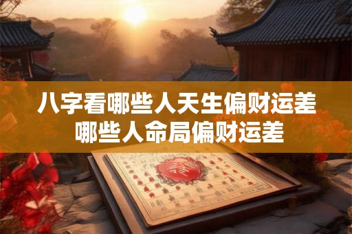 八字看哪些人天生偏财运差 哪些人命局偏财运差