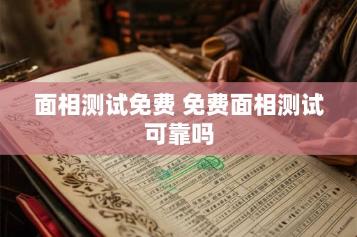 面相测试免费 免费面相测试可靠吗
