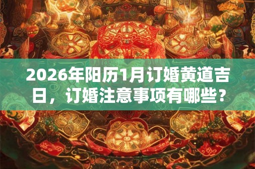 2026年阳历1月订婚黄道吉日，订婚注意事项有哪些？