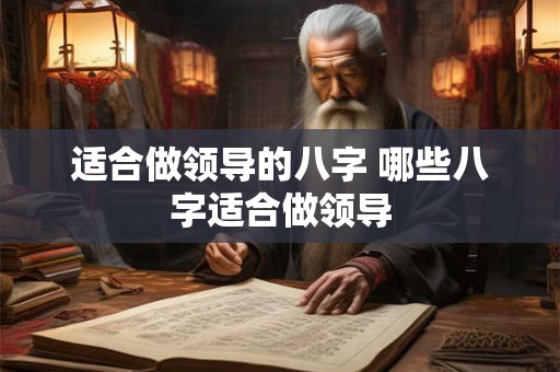 适合做领导的八字 哪些八字适合做领导