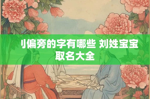 刂偏旁的字有哪些 刘姓宝宝取名大全