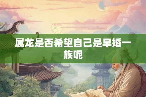 属龙是否希望自己是早婚一族呢