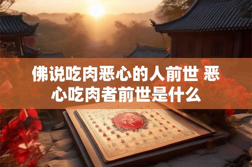 佛说吃肉恶心的人前世 恶心吃肉者前世是什么