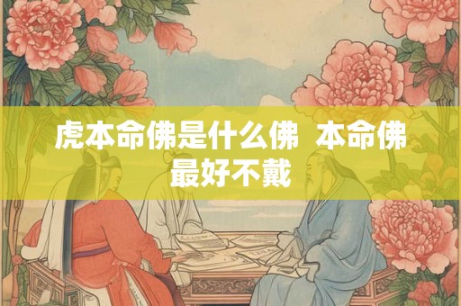 虎本命佛是什么佛 本命佛最好不戴 虎本命佛是什么佛 本命佛最好不戴