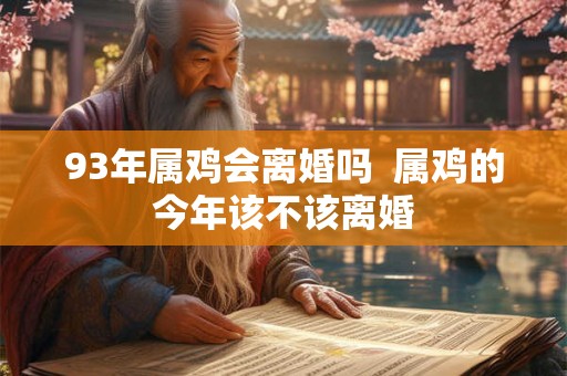 93年属鸡会离婚吗  属鸡的今年该不该离婚
