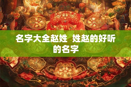 名字大全赵姓  姓赵的好听的名字
