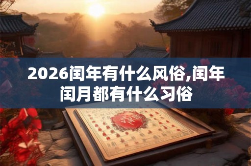 2026闰年有什么风俗,闰年闰月都有什么习俗