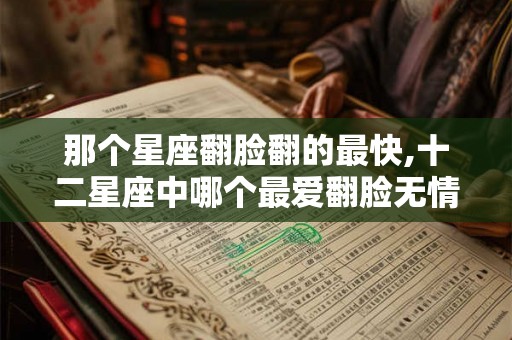 那个星座翻脸翻的最快,十二星座中哪个最爱翻脸无情？