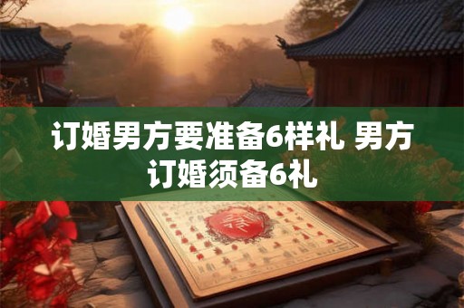 订婚男方要准备6样礼 男方订婚须备6礼