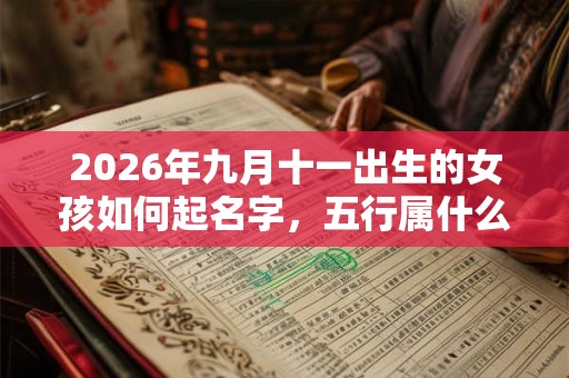 2026年九月十一出生的女孩如何起名字，五行属什么