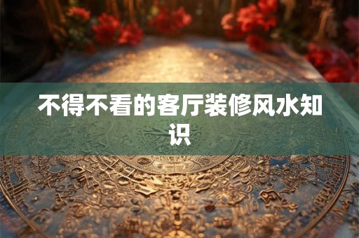 不得不看的客厅装修风水知识